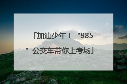 加油少年！“985”公交车带你上考场