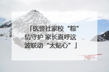 医警社家校“粽”情守护 家长直呼这波联动“太贴心”