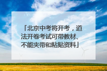 北京中考将开考，道法开卷考试可带教材、不能夹带和粘贴资料