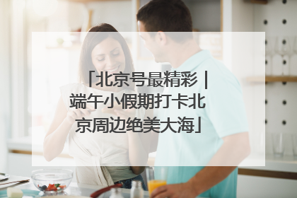 北京号最精彩｜端午小假期打卡北京周边绝美大海