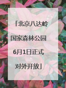 北京八达岭国家森林公园6月1日正式对外开放