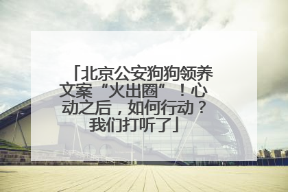 北京公安狗狗领养文案“火出圈”！心动之后，如何行动？我们打听了
