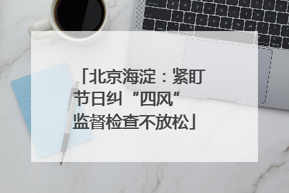 北京海淀：紧盯节日纠“四风” 监督检查不放松