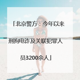 北京警方：今年以来刑拘电诈及关联犯罪人员3200余人