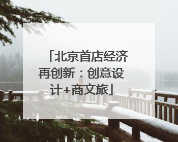 北京首店经济再创新：创意设计+商文旅
