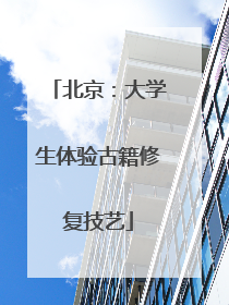 北京：大学生体验古籍修复技艺