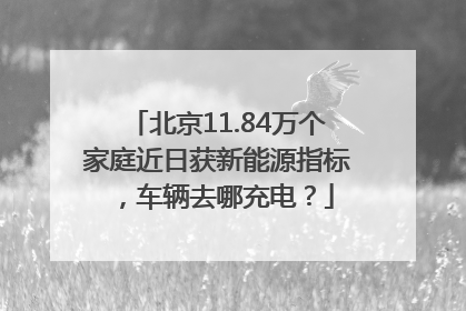 北京11.84万个家庭近日获新能源指标，车辆去哪充电？