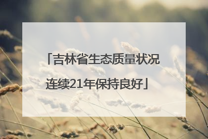 吉林省生态质量状况连续21年保持良好