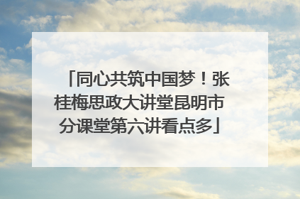 同心共筑中国梦！张桂梅思政大讲堂昆明市分课堂第六讲看点多