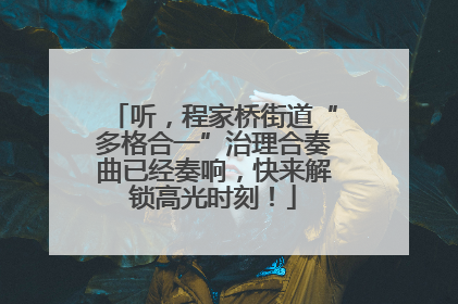 听，程家桥街道“多格合一”治理合奏曲已经奏响，快来解锁高光时刻！