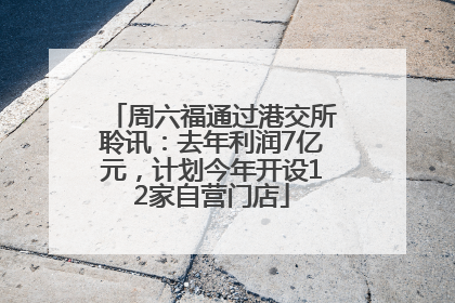 周六福通过港交所聆讯：去年利润7亿元，计划今年开设12家自营门店