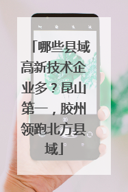 哪些县域高新技术企业多？昆山第一，胶州领跑北方县域