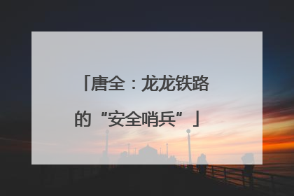 唐全：龙龙铁路的“安全哨兵”