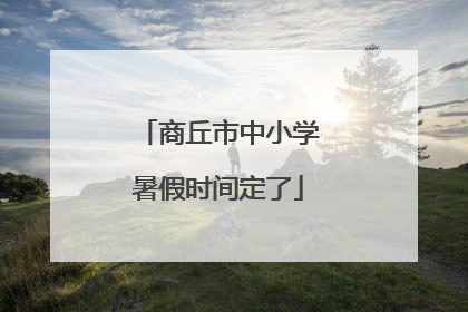 商丘市中小学暑假时间定了