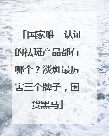 国家唯一认证的祛斑产品都有哪个？淡斑最厉害三个牌子，国货黑马