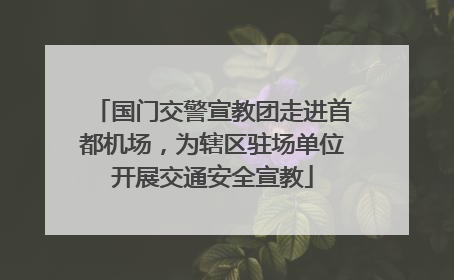 国门交警宣教团走进首都机场，为辖区驻场单位开展交通安全宣教