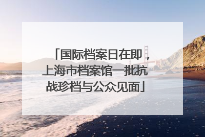 国际档案日在即，上海市档案馆一批抗战珍档与公众见面