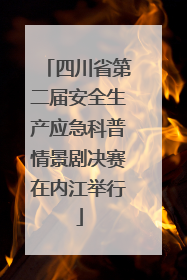 四川省第二届安全生产应急科普情景剧决赛在内江举行
