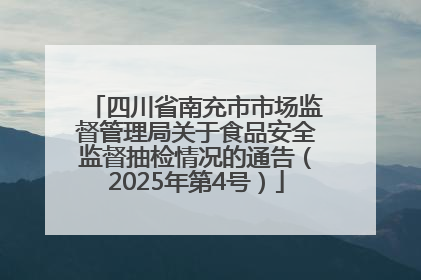 四川省南充市市场监督管理局关于食品安全监督抽检情况的通告（2025年第4号）
