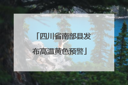 四川省南部县发布高温黄色预警