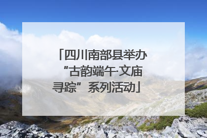 四川南部县举办“古韵端午·文庙寻踪”系列活动