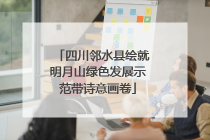 四川邻水县绘就明月山绿色发展示范带诗意画卷