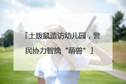 土拨鼠造访幼儿园，警民协力智擒“萌兽”