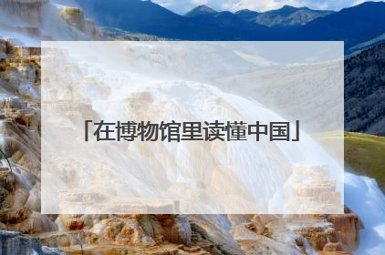 在博物馆里读懂中国