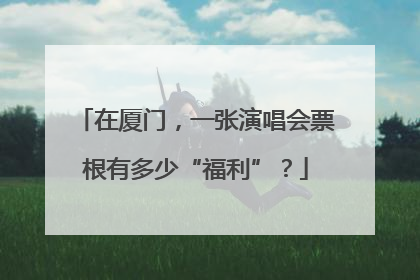 在厦门，一张演唱会票根有多少“福利”？