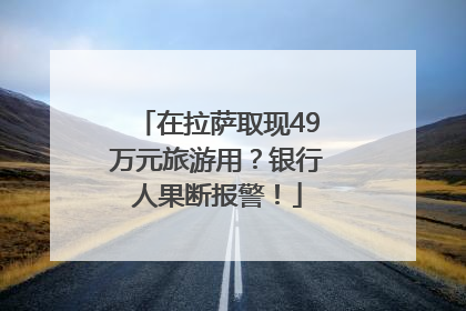 在拉萨取现49万元旅游用？银行人果断报警！