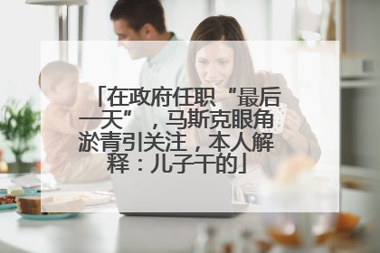 在政府任职“最后一天”，马斯克眼角淤青引关注，本人解释：儿子干的