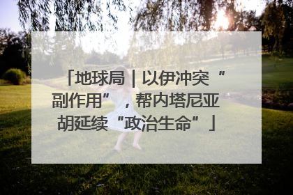 地球局｜以伊冲突“副作用”，帮内塔尼亚胡延续“政治生命”