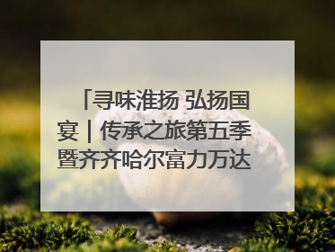 寻味淮扬 弘扬国宴｜传承之旅第五季暨齐齐哈尔富力万达嘉华酒店七周年庆典圆满落幕！