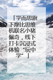 学而思旗下摩比思维机联名小猪佩奇，线下打卡沉浸式体验“玩中学”