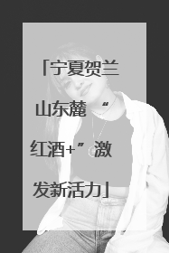 宁夏贺兰山东麓 “红酒+”激发新活力