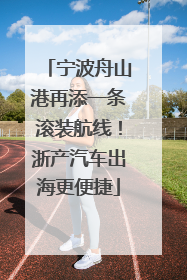 宁波舟山港再添一条滚装航线！浙产汽车出海更便捷