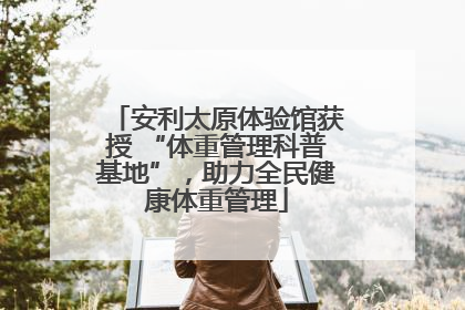 安利太原体验馆获授 “体重管理科普基地”，助力全民健康体重管理
