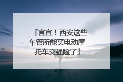 官宣！西安这些车管所能买电动摩托车交强险了