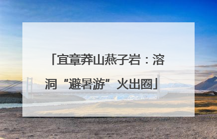 宜章莽山燕子岩：溶洞“避暑游”火出圈