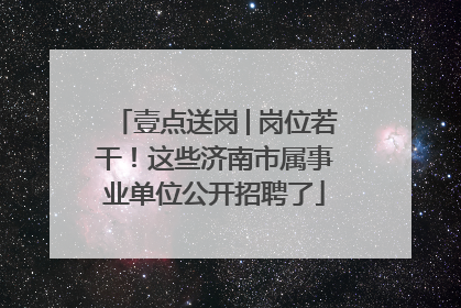 壹点送岗│岗位若干！这些济南市属事业单位公开招聘了