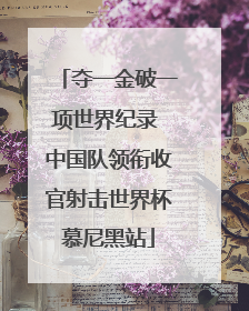 夺一金破一项世界纪录 中国队领衔收官射击世界杯慕尼黑站
