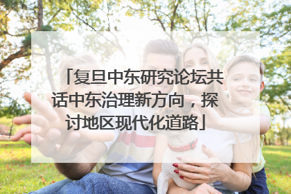 复旦中东研究论坛共话中东治理新方向，探讨地区现代化道路