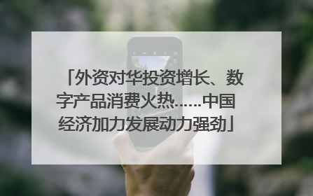 外资对华投资增长、数字产品消费火热……中国经济加力发展动力强劲