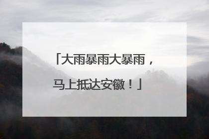 大雨暴雨大暴雨，马上抵达安徽！