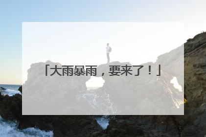 大雨暴雨，要来了！