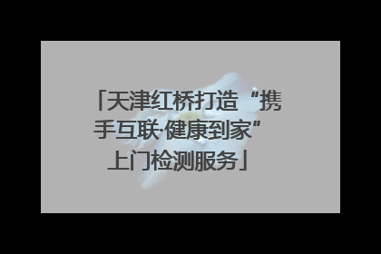 天津红桥打造“携手互联·健康到家”上门检测服务