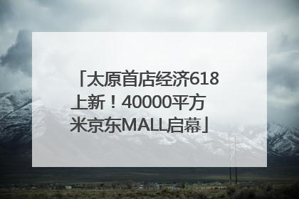 太原首店经济618上新！40000平方米京东MALL启幕