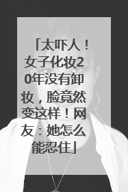 太吓人！女子化妆20年没有卸妆，脸竟然变这样！网友：她怎么能忍住