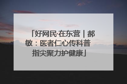 好网民·在东营｜郝敏：医者仁心传科普 指尖聚力护健康