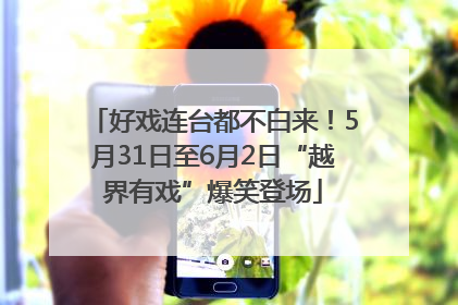 好戏连台都不白来！5月31日至6月2日“越界有戏”爆笑登场
